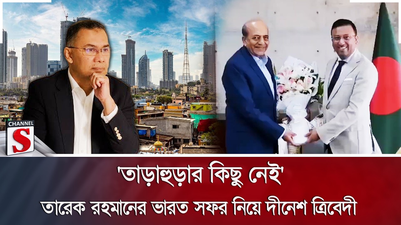 'তাড়াহুড়ার কিছু নেই'; তারেক রহমানের ভারত সফর নিয়ে দীনেশ ত্রিবেদী | Channel S News