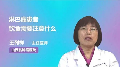 淋巴瘤患者饮食需要注意什么 王列样 山西省肿瘤医院 - 天天要闻