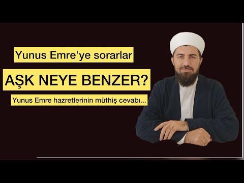 AŞK NEYE BENZER? Yunus Emre hazretlerinin tarifi.