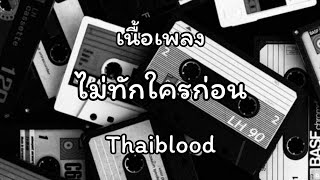 Thaiblood - ไม่ทักใครก่อน [เนื้อเพลง]