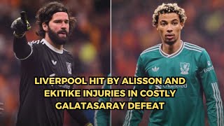 Liverpool Hit by Alisson and Ekitike Injuries in Costly Galatasaray Defeat