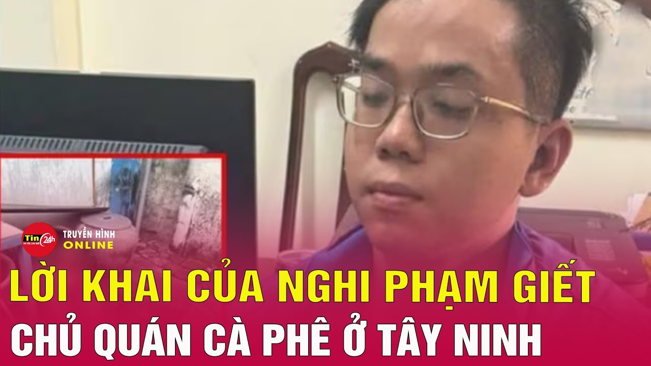 Toàn bộ lời khai của nghi phạm sát hại nữ chủ quán cà phê ở Tây Ninh | Tin tức mới nhất | Tin24h