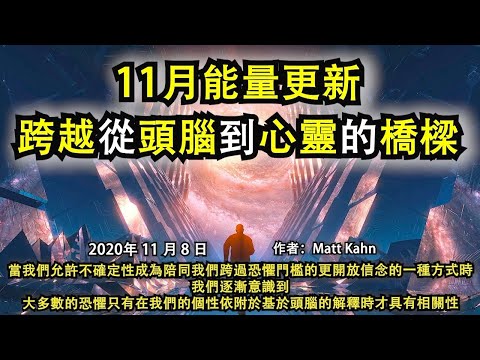 《11月能量更新：跨越從頭腦到心靈的橋樑》當我們允許不確定性成為陪同我們跨過恐懼門檻的更開放信念的一種方式時，我們逐漸意識到，大多數的恐懼只有在我們的個性依附於基於頭腦的解釋時才具有相關性