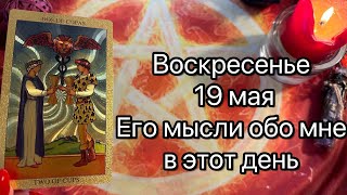 ВОСКРЕСЕНЬЕ  19 МАЯ. ЕГО МЫСЛИ ОБО МНЕ СЕГОДНЯ. Онлайн таро расклад. Гадание онлайн. Tarot. Taro