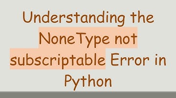 Understanding the NoneType not subscriptable Error in Python