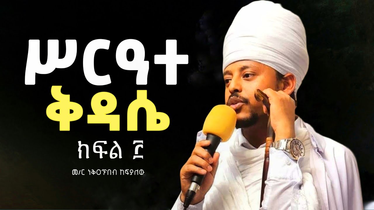 ሥርዓተ ቅዳሴ ክፍል ሦስት ( በ መጋቤ ሐዲስ ነቅዐጥበብ ከፍያለው)