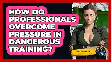 How Do Professionals Overcome Pressure In Dangerous Training? - High Stakes Jobs