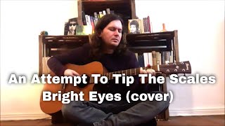 An Attempt To Tip The Scales - Bright Eyes (cover)