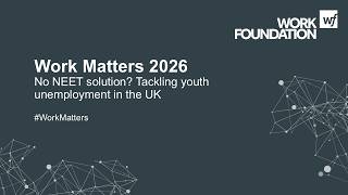 Work Matters 2026: No NEET solution? Tackling youth unemployment in the UK