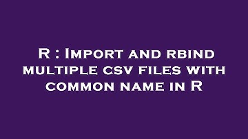 R : Import and rbind multiple csv files with common name in R