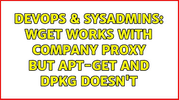 DevOps & SysAdmins: wget works with company proxy but apt-get and dpkg doesn