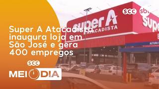 Super A Atacadista inaugura loja em São José e gera 400 empregos | Cotidiano | SCC Meio-Dia