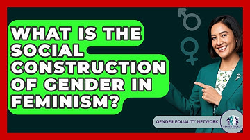 What Is The Social Construction Of Gender In Feminism? - Gender Equality Network