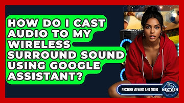 How Do I Cast Audio To My Wireless Surround Sound Using Google Assistant?