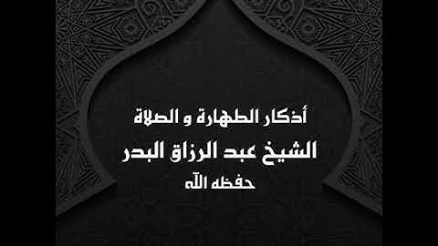 أذكار الطهارة و الصلاة ( 3 ) الشيخ عبد الرزاق البدر
