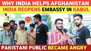 INDIA REOPENS EMBASSY IN KABUL | WHAT PAKISTANIS THINK, WHY INDIA HELPS AFGHAN | PAKISTANI REACTION