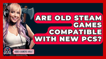 Are Old Steam Games Compatible With New PCs? - Video Gamers Vault