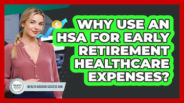Why Use An HSA For Early Retirement Healthcare Expenses? - Wealth Advisor Success Hub