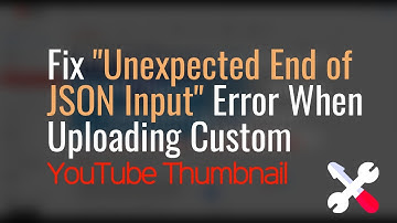 Fix "Unexpected End of JSON Input" Error When Uploading Custom YouTube Thumbnails