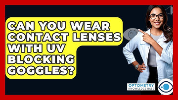 Can You Wear Contact Lenses With UV Blocking Goggles? - Optometry Knowledge Base