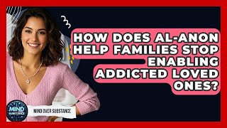 How Does Al-Anon Help Families Stop Enabling Addicted Loved Ones? - Mind Over Substance