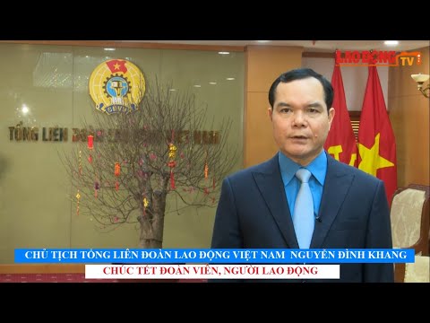 Chủ tịch Tổng Liên đoàn Lao động Việt Nam Nguyễn Đình Khang Chúc Tết 2021 đoàn viên, người lao động.