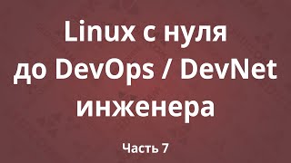 Linux с нуля до DevOps / DevNet инженера. Часть 7