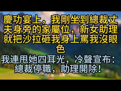 慶功宴上，我剛坐到總裁丈夫身旁的家屬位，新女助理就把沙拉砸我身上罵我沒眼色；我連甩她四耳光，冷聲宣布：總裁停職，助理開除！#為人處世 #生活經驗 #情感故事 #故事 #小說 #戀愛 #情感 #婚姻