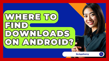 Where To Find Downloads On Android? - Be App Savvy