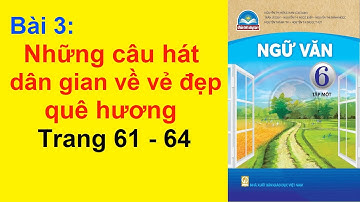 Ngữ Văn Lớp 6 Bài 3 – Những Câu Hát Dân Gian Về Vẻ Đẹp Quê Hương – Trang 61– 64 – Chân Trời Sáng Tạo