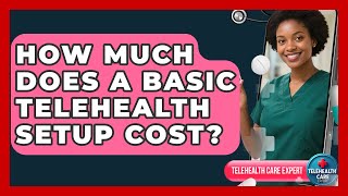 How Much Does a Basic Telehealth Setup Cost? | Telehealth Care Expert News