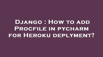 Django : How to add Procfile in pycharm for Heroku deplyment?
