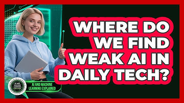 Where Do We Find Weak AI In Daily Tech? - AI and Machine Learning Explained