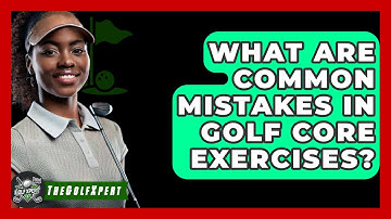 What Are Common Mistakes In Golf Core Exercises? - The Golf Xpert
