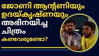 ജോണി ആന്റണിയും  ഉദയ്കൃഷ്ണയും അഭിനയിച്ച ചിത്രം കണ്ടവരുണ്ടോ?