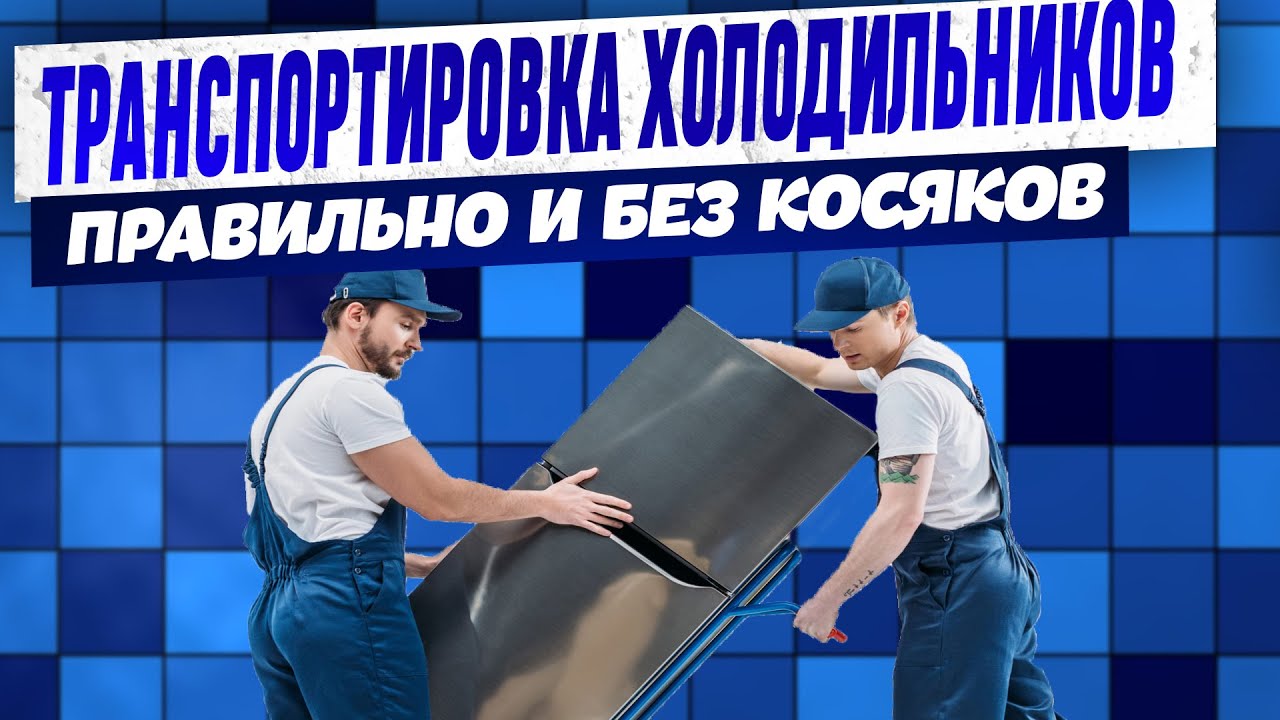 ОПЫТНЫЕ ЭКСПЕРТЫ про ПРАВИЛЬНУЮ ТРАНСПОРТИРОВКУ ХОЛОДИЛЬНИКА. Перевозка ...