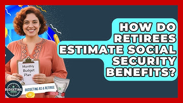 How Do Retirees Estimate Social Security Benefits? - Budgeting as a Retiree