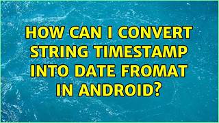 How can i convert string timestamp into date fromat in android (5 Solutions!!)