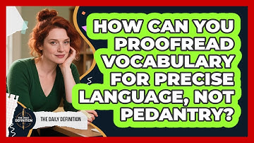 How Can You Proofread Vocabulary For Precise Language, Not Pedantry? - The Daily Definition