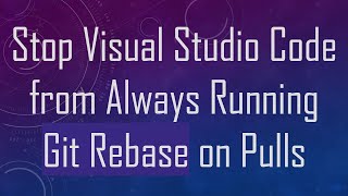 Stop Visual Studio Code from Always Running Git Rebase on Pulls