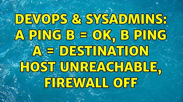DevOps & SysAdmins: A ping B = OK, B ping A = Destination Host unreachable, firewall off