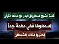 اسمعوها فهي مهمة جدا قصة الشيخ عبدالرزاق البدر مع حافظ القرآن احذروا مكائد الشيطان 