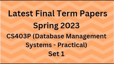 CS403P (Database Management Systems - Practical/Lab) Final Term Paper Spring 2023 - Set 1