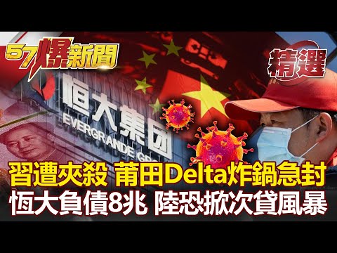 習近平遭夾殺！莆田Delta炸鍋急封！恆大負債高達8兆 陸房市恐掀次貸風暴！- 黃世聰 汪潔民【57爆新聞 精選】