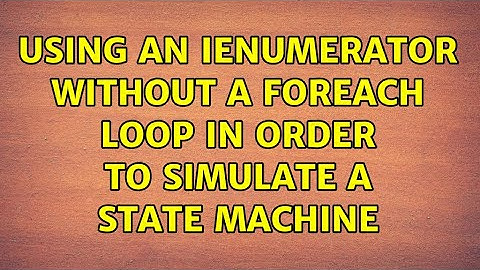 Using an IEnumerator without a foreach loop in order to simulate a state machine (2 Solutions!!)