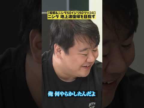 【ニシダ 地上波復帰を目指す】福留&ニシダ50イジリ50ツッコミ