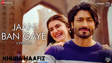 Jaan Ban Gaye - Lyrical | Khuda Haafiz | Vidyut J | Shivaleeka O | Mithoon Ft. Vishal M, Asees Kaur