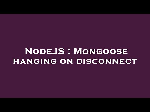 NodeJS : Mongoose hanging on disconnect