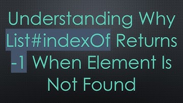 Understanding Why List# indexOf Returns -1 When Element Is Not Found