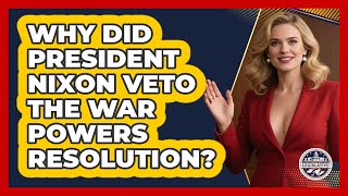 Why Did President Nixon Veto The War Powers Resolution? - Inside the Legislative Branch
